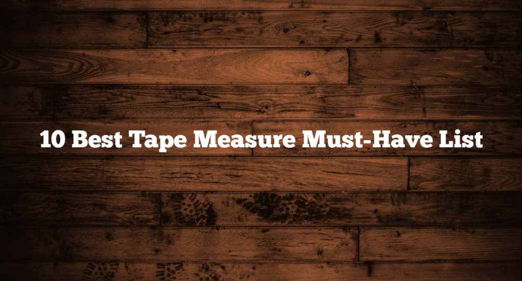 10 Best Tape Measure Must-Have List